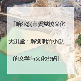 哈尔滨市委党校文化大讲堂：解锁明清小说的文学与文化密码